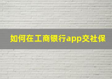 如何在工商银行app交社保