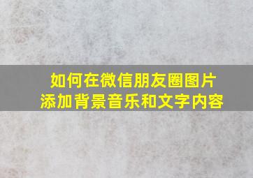 如何在微信朋友圈图片添加背景音乐和文字内容