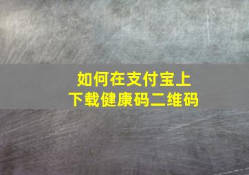 如何在支付宝上下载健康码二维码