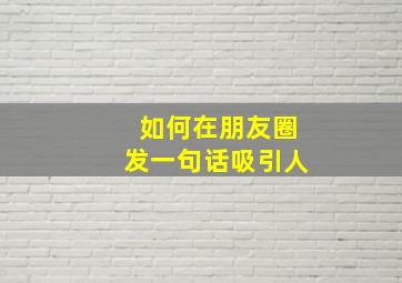 如何在朋友圈发一句话吸引人