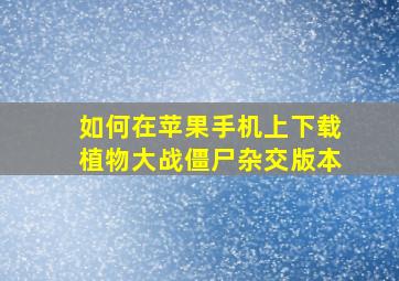 如何在苹果手机上下载植物大战僵尸杂交版本