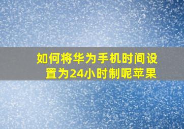 如何将华为手机时间设置为24小时制呢苹果