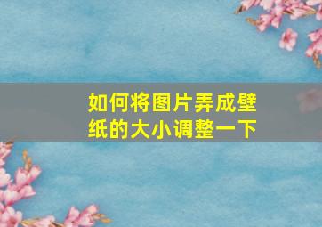 如何将图片弄成壁纸的大小调整一下