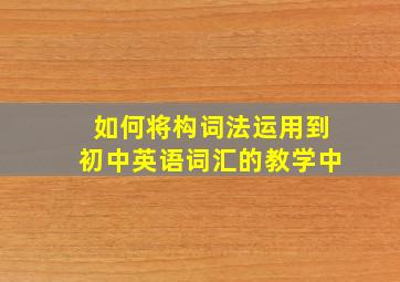 如何将构词法运用到初中英语词汇的教学中