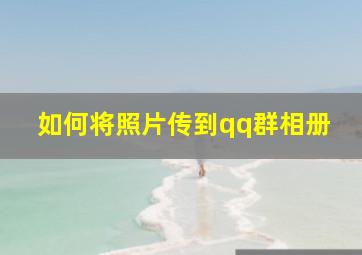 如何将照片传到qq群相册