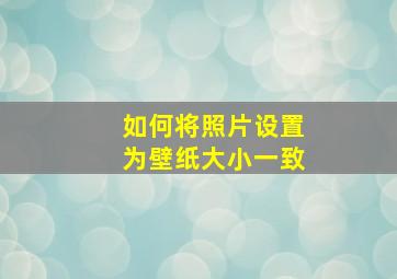 如何将照片设置为壁纸大小一致