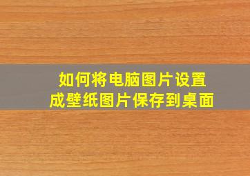 如何将电脑图片设置成壁纸图片保存到桌面