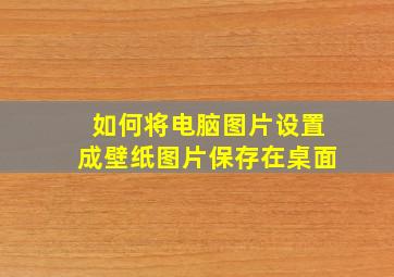 如何将电脑图片设置成壁纸图片保存在桌面