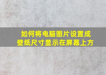 如何将电脑图片设置成壁纸尺寸显示在屏幕上方