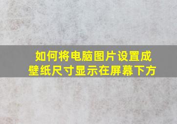 如何将电脑图片设置成壁纸尺寸显示在屏幕下方