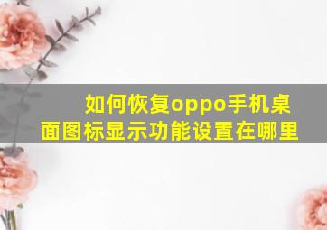 如何恢复oppo手机桌面图标显示功能设置在哪里