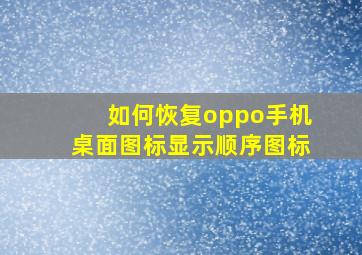 如何恢复oppo手机桌面图标显示顺序图标