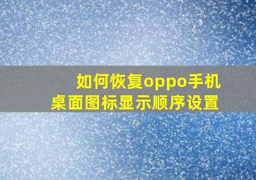 如何恢复oppo手机桌面图标显示顺序设置