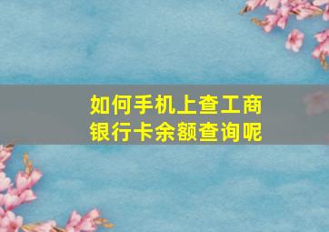 如何手机上查工商银行卡余额查询呢