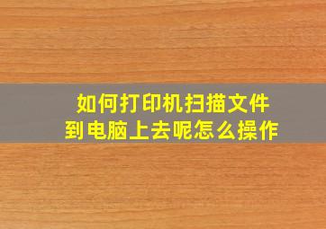 如何打印机扫描文件到电脑上去呢怎么操作