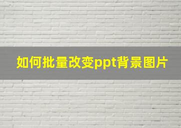 如何批量改变ppt背景图片