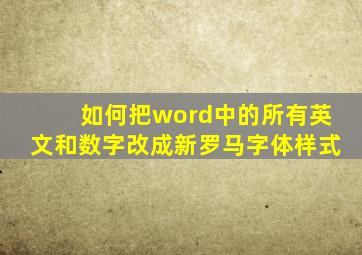 如何把word中的所有英文和数字改成新罗马字体样式