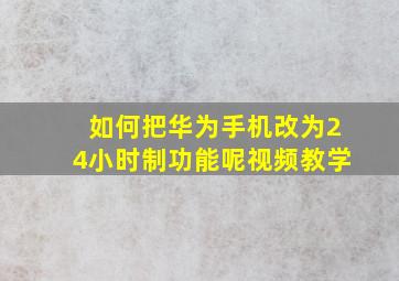 如何把华为手机改为24小时制功能呢视频教学