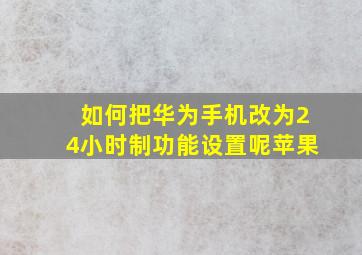 如何把华为手机改为24小时制功能设置呢苹果