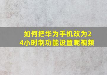 如何把华为手机改为24小时制功能设置呢视频