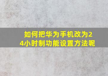 如何把华为手机改为24小时制功能设置方法呢