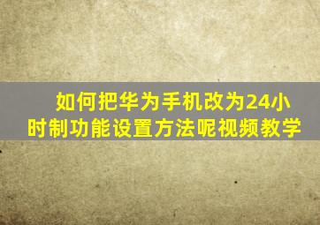 如何把华为手机改为24小时制功能设置方法呢视频教学