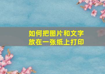 如何把图片和文字放在一张纸上打印