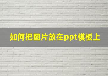 如何把图片放在ppt模板上