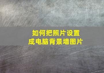 如何把照片设置成电脑背景墙图片