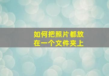 如何把照片都放在一个文件夹上