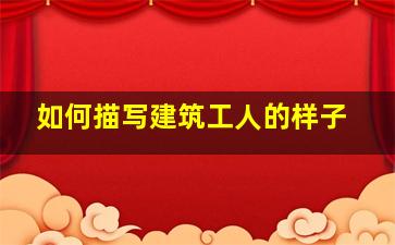 如何描写建筑工人的样子