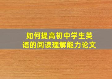 如何提高初中学生英语的阅读理解能力论文