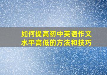 如何提高初中英语作文水平高低的方法和技巧