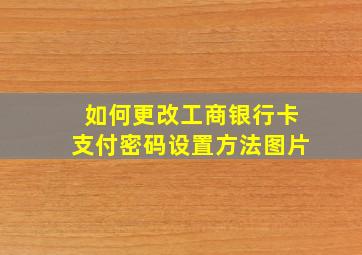 如何更改工商银行卡支付密码设置方法图片