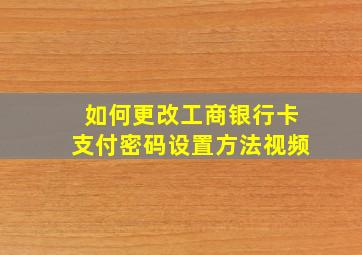 如何更改工商银行卡支付密码设置方法视频