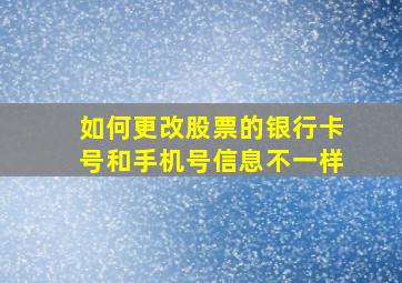 如何更改股票的银行卡号和手机号信息不一样