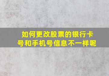 如何更改股票的银行卡号和手机号信息不一样呢