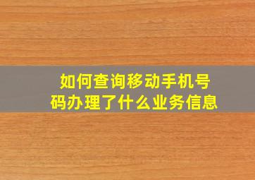 如何查询移动手机号码办理了什么业务信息