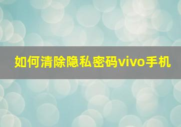 如何清除隐私密码vivo手机