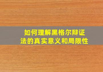 如何理解黑格尔辩证法的真实意义和局限性