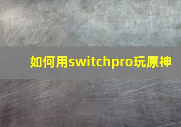 如何用switchpro玩原神