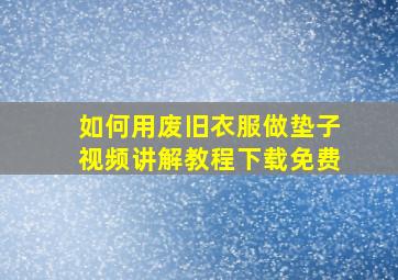 如何用废旧衣服做垫子视频讲解教程下载免费