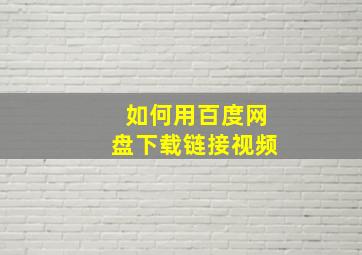 如何用百度网盘下载链接视频