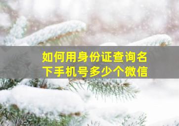 如何用身份证查询名下手机号多少个微信