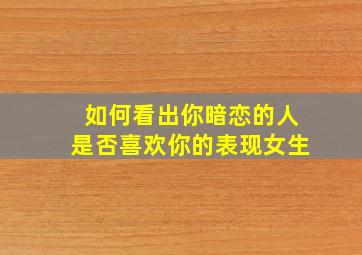 如何看出你暗恋的人是否喜欢你的表现女生