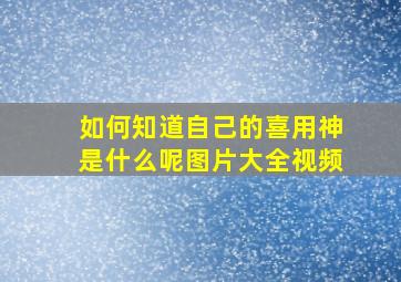 如何知道自己的喜用神是什么呢图片大全视频