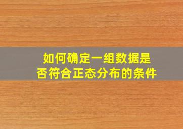 如何确定一组数据是否符合正态分布的条件