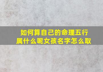 如何算自己的命理五行属什么呢女孩名字怎么取