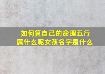 如何算自己的命理五行属什么呢女孩名字是什么