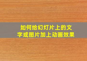 如何给幻灯片上的文字或图片加上动画效果